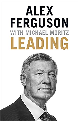 Leading: Lessons in leadership from the legendary Manchester United manager: Business and leadership skills from the iconic football manager