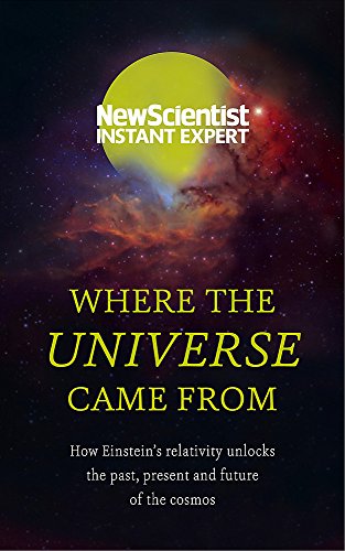 Where the Universe Came From: How Einstein's relativity unlocks the past, present and future of the cosmos (New Scientist Instant Expert)