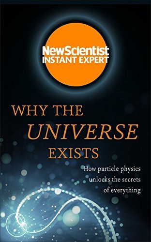 Why the Universe Exists: How particle physics unlocks the secrets of everything (New Scientist Instant Expert)