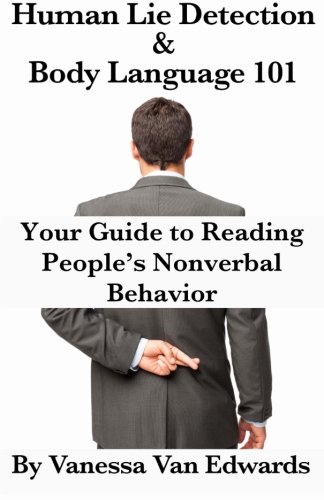 Human Lie Detection and Body Language 101: Your Guide to Reading People’s Nonverbal Behavior