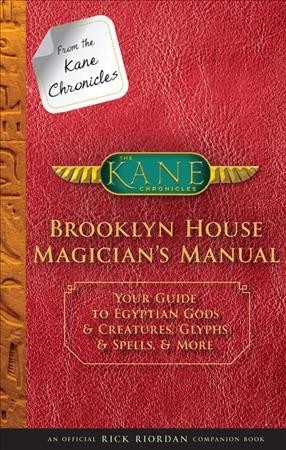 From the Kane Chronicles Brooklyn House Magician's Manual (An Official Rick Riordan Companion Book): Your Guide to Egyptian Gods & Creatures, Glyphs & Spells, and More