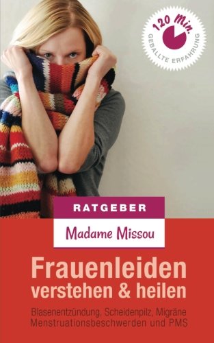 Frauenleiden verstehen & heilen - Blasenentzündung, Scheidenpilz, Migräne, Menstruationsbeschwerden und PMS