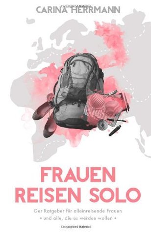 Frauen Reisen Solo: Der Ratgeber für alleinreisende Frauen