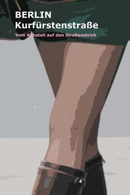 Berlin Kurfürstenstraße - Vom Kuhstall auf den Straßenstrich: Meine Zeit als Hure auf dem Straßenstrich - Geschichte einer Prostituierten (Deutschland schaut weg!, Band 2)