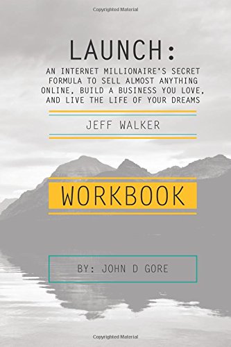 Workbook - Launch by Jeff Walker: An Internet Millionaire's Secret Formula To Sell Almost Anything Online, Build A Business You Love, And Live The Life Of Your Dreams