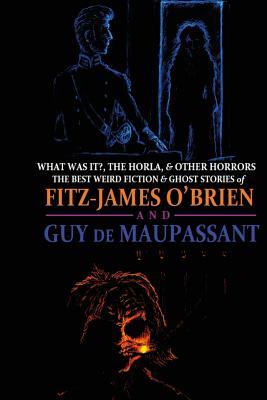 What Was It?, The Horla, and Other Horrors: The Best Weird Fiction and Ghost Stories of Fitz-James O'Brien and Guy de Maupassant: Introduced and Illustrated (Oldstyle Tales' Double Editions, Band 1)