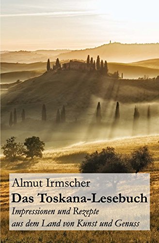 Das Toskana-Lesebuch: Impressionen und Rezepte aus dem Land von Kunst und Genuss