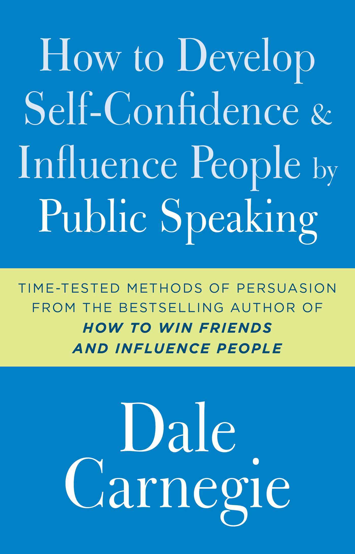 How to Develop Self-Confidence and Influence People by Public Speaking: Time-Tested Methods of Persuasion from the Bestselling Author of 'How to win Friends and Influence People (Dale Carnegie Books)