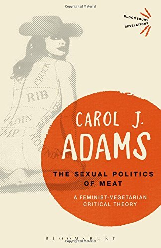 The Sexual Politics of Meat - 25th Anniversary Edition: A Feminist-Vegetarian Critical Theory (Bloomsbury Revelations)