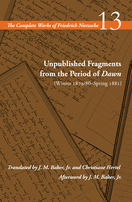Unpublished Fragments from the Period of Dawn: Winter 1879/80-Spring 1881 (Complete Works of Friedrich Nietzsche, 13)