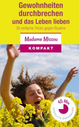 Gewohnheiten durchbrechen und das Leben lieben: 30 einfache Tricks gegen Routine