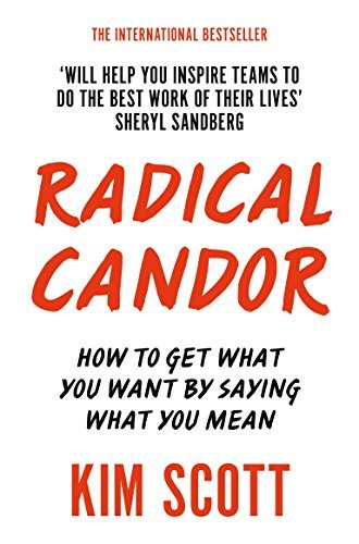 Radical Candor: How to Get What You Want by Saying What You Mean