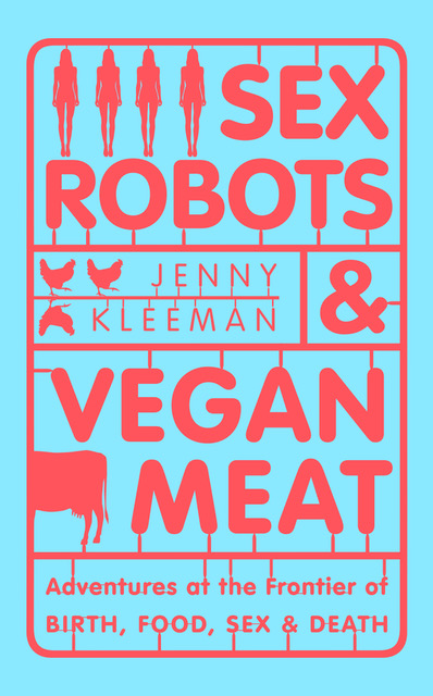 Sex Robots & Vegan Meat: Adventures at the Frontier of Birth, Food, Sex & Death