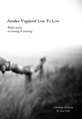 Another Vagabond Lost To Love: Berlin Stories on Leaving & Arriving
