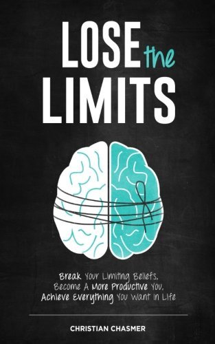Lose the Limits: Break Your Limiting Beliefs, Become a More Productive You, Achieve Everything You Want in Life