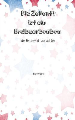 Die Zukunft ist ein Erdbeerbonbon: The Story of Lucy and John