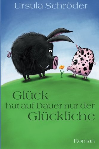 Glück hat auf Dauer nur der Glückliche: Roman