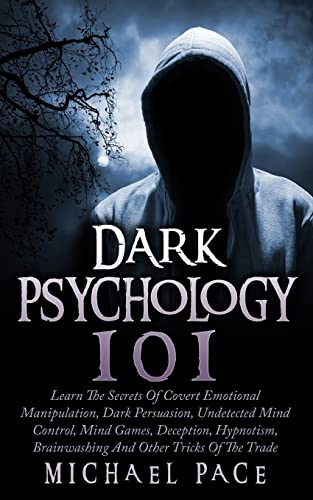Dark Psychology 101: Learn The Secrets Of Covert Emotional Manipulation, Dark Persuasion, Undetected Mind Control, Mind Games, Deception, Hypnotism, Brainwashing And Other Tricks Of The Trade