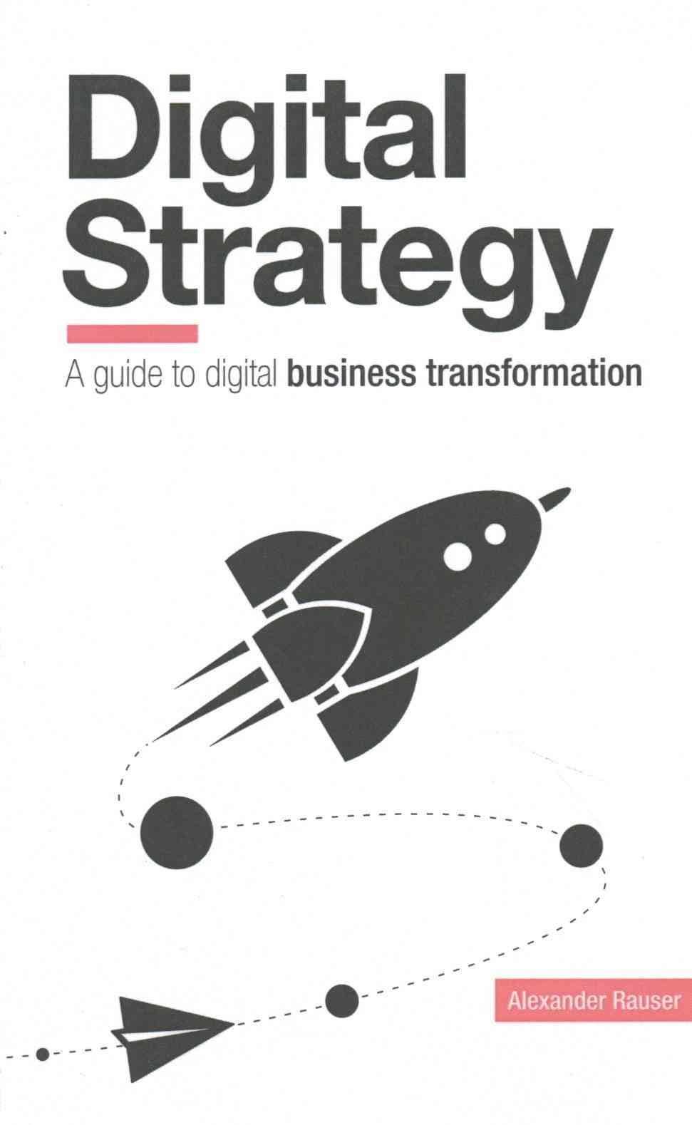 Digital Strategy: A Guide to Digital Business Transformation
