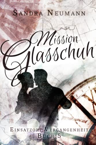 Einsatzort Vergangenheit: Mission Glasschuh: Ein märchenhafter Zeitreiseroman