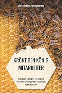 Krönt den König “Mitarbeiter”: Motivation, Teamspirit und gelebtes Wir-Gefühl als Erfolgsfaktor im Business leben und nutzen