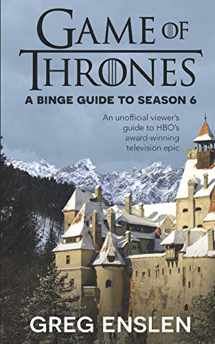 Game of Thrones: A Binge Guide to Season 6: An Unofficial Viewer’s Guide to HBO’s Award-Winning Television Epic (Game of Thrones Binge Guide, Band 6)