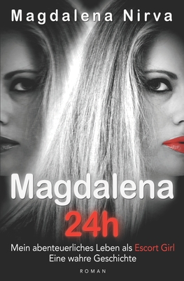 Magdalena 24h: Mein abenteuerliches Leben als Escort Girl. Eine wahre Geschichte.