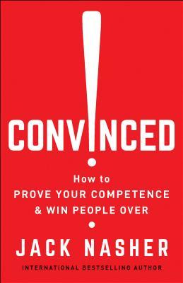 Convinced!: How to Prove Your Competence & Win People Over
