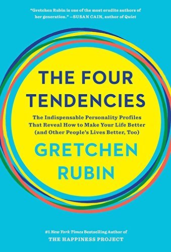 The Four Tendencies: The Indispensable Personality Profiles That Reveal How to Make Your Life Better (and Other People's Lives Better, Too)