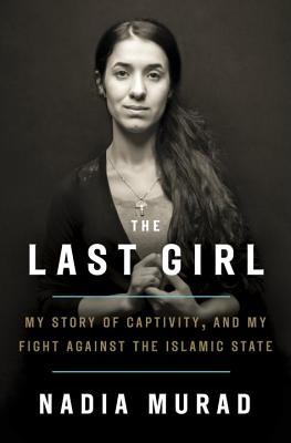 The Last Girl: My Story of Captivity, and My Fight Against the Islamic State: My Story of Captivity, and My Fight Against the Islamic State. Foreword by Amal Clooney
