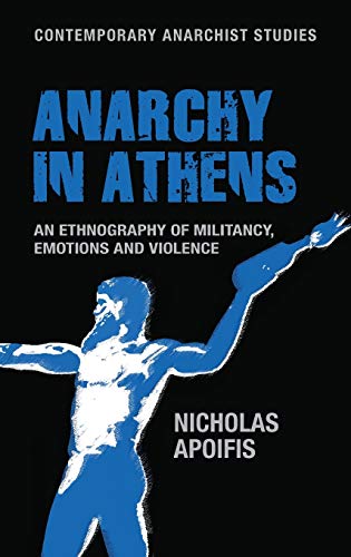 Anarchy in Athens: An ethnography of militancy, emotions and violence (Contemporary Anarchist Studies)