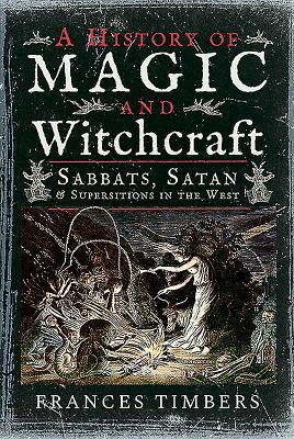 A History of Magic and Witchcraft: Sabbats, Satan and Superstitions in the West