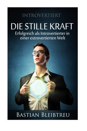 Introvertiert - Die stille Kraft: Wie Du als Introvertierter in einer extrovertierten Welt erfolgreich bist