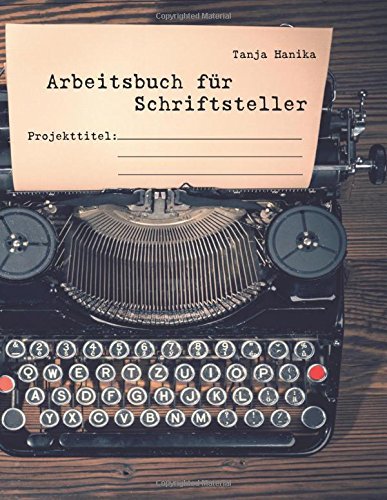 Arbeitsbuch für Schriftsteller: Leitfäden, Checklisten und Planungsmodelle für Autoren