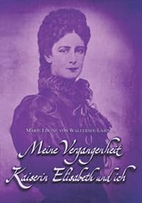 Meine Vergangenheit - Kaiserin Elisabeth und ich: Doppelband der Autobiographien (Sissi Reihe, Band 6)