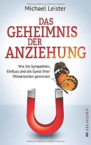 Das Geheimnis der Anziehung: Wie Sie Sympathien, Einfluss und die Gunst Ihrer Mitmenschen gewinnen