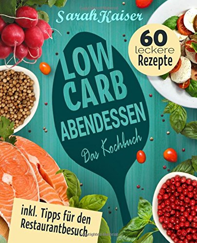 Low Carb Abendessen: Das Kochbuch mit 60 einfachen und leckeren Rezepten (fast) ohne Kohlenhydrate - Schnell und gesund abnehmen ohne zu hungern