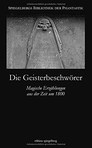 Die Geisterbeschwörer: Magische Erzählungen aus der Zeit um 1800 (Spiegelbergs Bibliothek der Phantastik, Band 1)