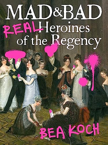 Mad and Bad: Real Heroines of the Regency