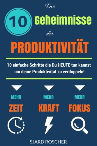 Die 10 Geheimnisse der Produktivität: 10 einfache Schritte, die HEUTE tun kannst um deine Produktivität zu verdoppeln!