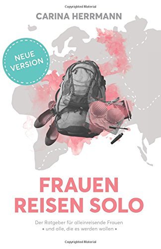 Frauen Reisen Solo 2.0: Der Ratgeber für alleinreisende Frauen - und alle, die es werden wollen