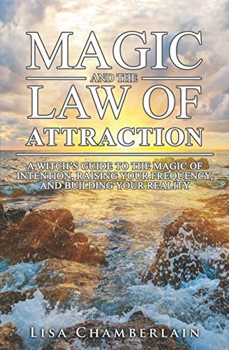 Magic and the Law of Attraction: A Witch’s Guide to the Magic of Intention, Raising Your Frequency, and Building Your Reality