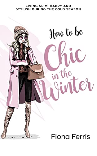 How to be Chic in the Winter: Living slim, happy and stylish during the cold season (Seasonal Chic)
