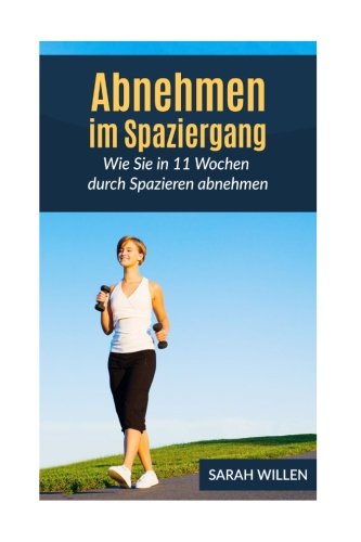 Abnehmen im Spaziergang: Wie Sie in 11 Wochen durch Spazieren abnehmen (Schnell abnehmen, Gesund abnehmen, Fettverbrennung)