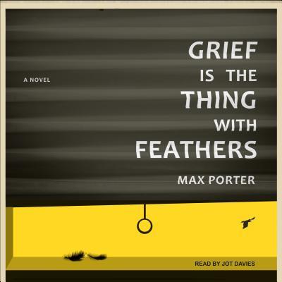 Grief Is the Thing with Feathers: A Novel