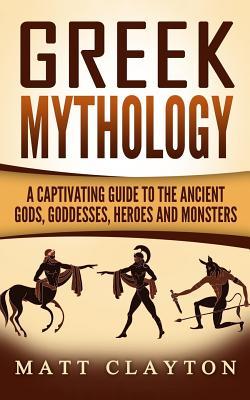Greek Mythology: A Captivating Guide to the Ancient Gods, Goddesses, Heroes and Monsters (Norse Mythology - Egyptian Mythology - Greek Mythology, Band 3)