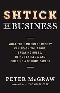 Shtick to Business: What the Masters of Comedy Can Teach You about Breaking Rules, Being Fearless, and Building a Serious Career