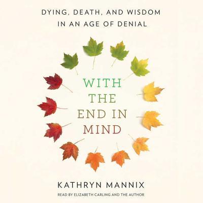 With the End in Mind: Dying, Death, and Wisdom in an Age of Denial