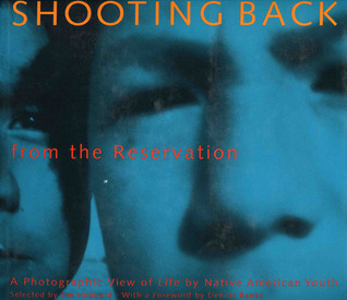 Shooting Back from the Reservation: A Photographic View of Life by Native American Youth: A Photogrpahic View of Life by Native American Youth