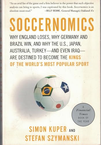 Soccernomics: Why England Loses, Why Germany and Brazil Win, and Why the U.S., Japan, Australia, Turkey--and Even Iraq--Are Destined to Become the ... New Kings of the World's Most Popular Sport